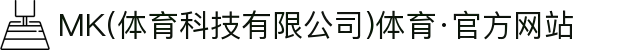MK(体育科技有限公司)体育·官方网站