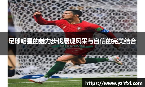 足球明星的魅力步伐展现风采与自信的完美结合